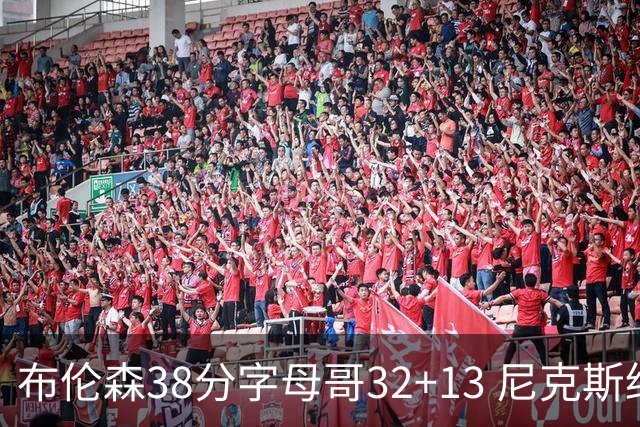 布伦森38分字母哥32+13 尼克斯终结雄鹿7连胜